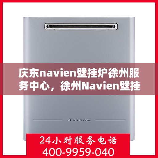 庆东navien壁挂炉徐州服务中心，徐州Navien壁挂炉庆东服务中心，专业维修与保养一站解决