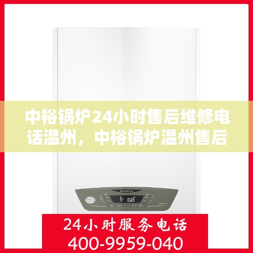 中裕锅炉24小时售后维修电话温州，中裕锅炉温州售后维修电话全天候服务热线