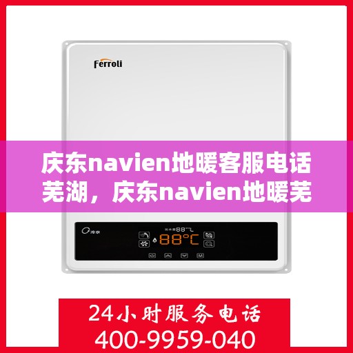 庆东navien地暖客服电话芜湖，庆东navien地暖芜湖客服热线