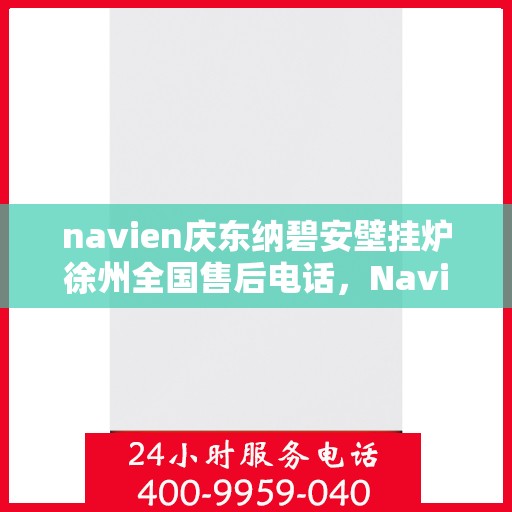 navien庆东纳碧安壁挂炉徐州全国售后电话，Navien庆东纳碧安壁挂炉徐州售后服务中心联系电话