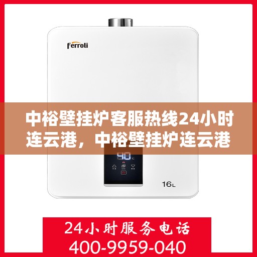 中裕壁挂炉客服热线24小时连云港，中裕壁挂炉连云港24小时客服热线全面服务