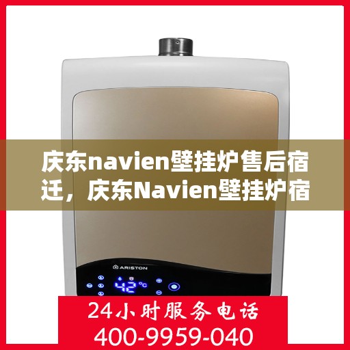 庆东navien壁挂炉售后宿迁，庆东Navien壁挂炉宿迁售后服务中心，专业维修与保养一站式解决方案