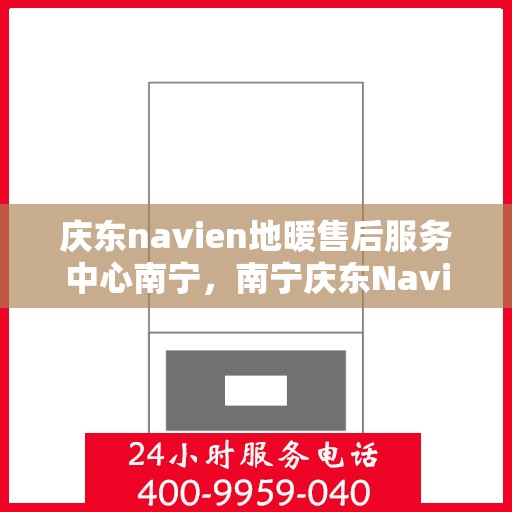 庆东navien地暖售后服务中心南宁，南宁庆东Navien地暖售后服务中心，专业维修，贴心服务
