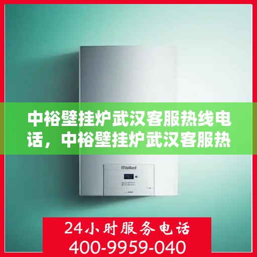 中裕壁挂炉武汉客服热线电话，中裕壁挂炉武汉客服热线详解，一站式服务，专业为您解答疑虑！