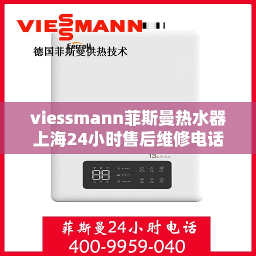 viessmann菲斯曼热水器上海24小时售后维修电话，Viessmann菲斯曼热水器上海全天候售后维修服务热线及电话全攻略