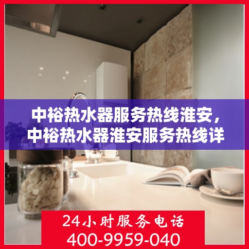 中裕热水器服务热线淮安，中裕热水器淮安服务热线详解