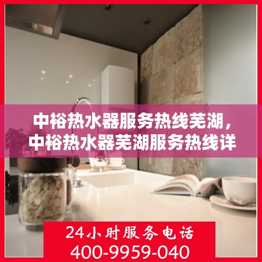 中裕热水器服务热线芜湖，中裕热水器芜湖服务热线详解