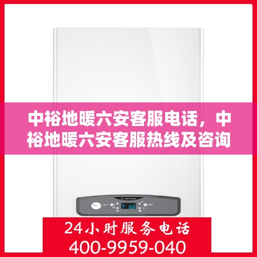中裕地暖六安客服电话，中裕地暖六安客服热线及咨询电话号码