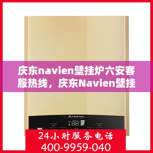 庆东navien壁挂炉六安客服热线，庆东Navien壁挂炉六安客服热线，专业解答您的供暖问题