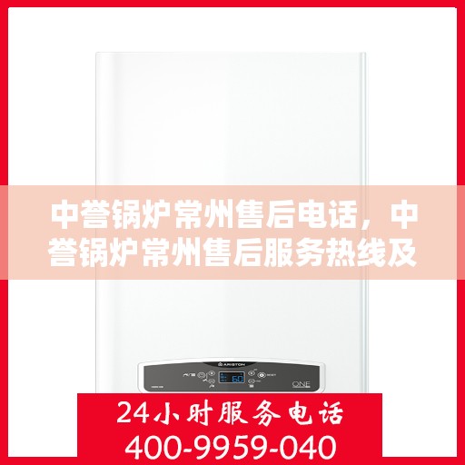中誉锅炉常州售后电话，中誉锅炉常州售后服务热线及电话解析