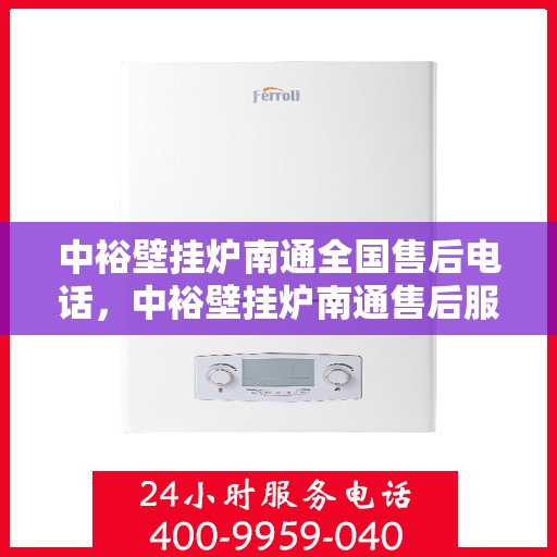 中裕壁挂炉南通全国售后电话，中裕壁挂炉南通售后服务中心联系电话