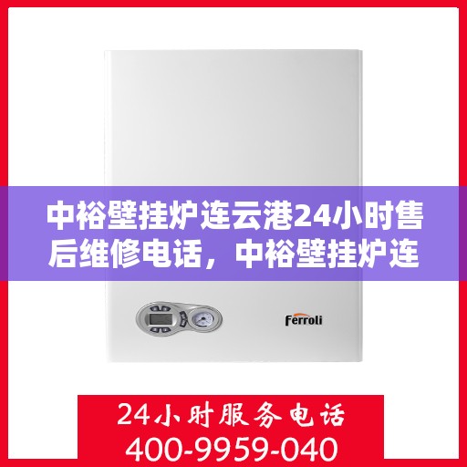 中裕壁挂炉连云港24小时售后维修电话，中裕壁挂炉连云港售后维修全天候服务热线