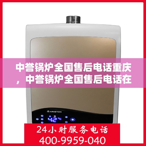 中誉锅炉全国售后电话重庆，中誉锅炉全国售后电话在重庆，专业维修与服务质量保障