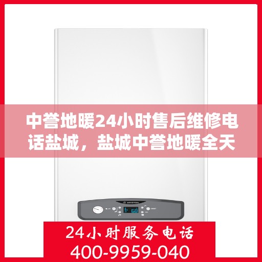 中誉地暖24小时售后维修电话盐城，盐城中誉地暖全天候售后维修服务热线