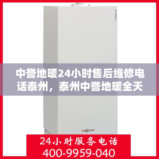 中誉地暖24小时售后维修电话泰州，泰州中誉地暖全天候售后维修服务热线