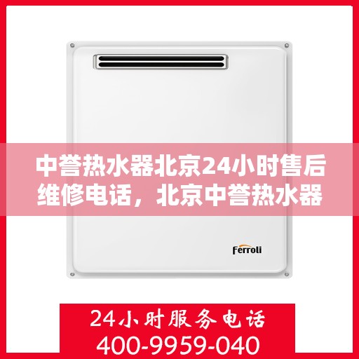 中誉热水器北京24小时售后维修电话，北京中誉热水器全天候售后维修服务热线