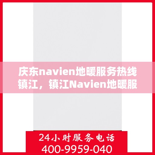 庆东navien地暖服务热线镇江，镇江Navien地暖服务热线，专业解决您的地暖问题