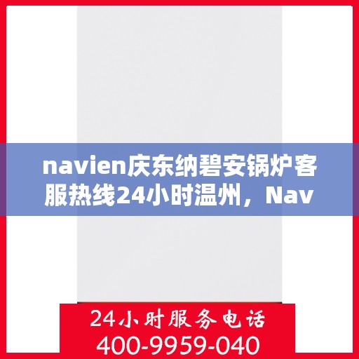navien庆东纳碧安锅炉客服热线24小时温州，Navien庆东纳碧安锅炉温州24小时客服热线全面服务启动