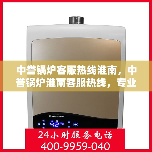 中誉锅炉客服热线淮南，中誉锅炉淮南客服热线，专业解答，贴心服务