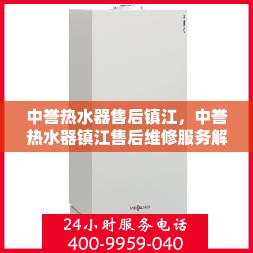 中誉热水器售后镇江，中誉热水器镇江售后维修服务解析