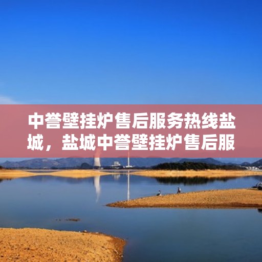 中誉壁挂炉售后服务热线盐城，盐城中誉壁挂炉售后服务热线，专业解决您的暖心问题