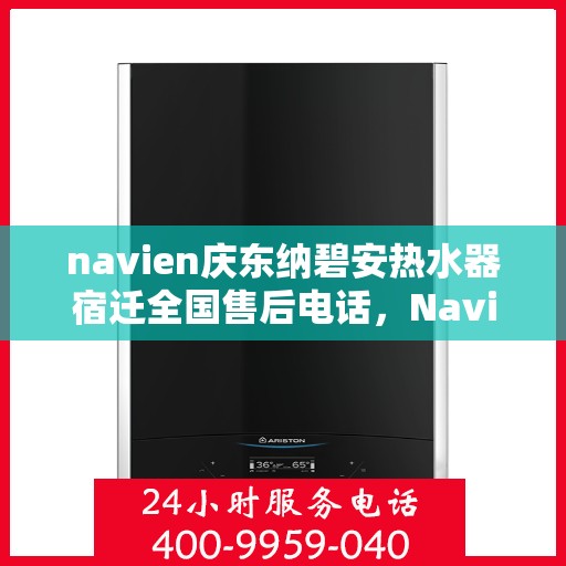 navien庆东纳碧安热水器宿迁全国售后电话，Navien庆东纳碧安热水器宿迁售后服务热线电话公布