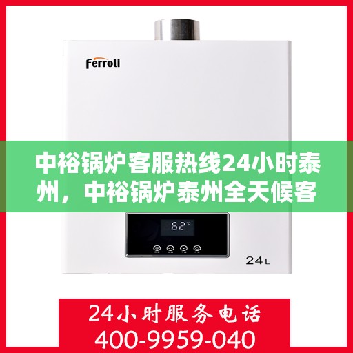 中裕锅炉客服热线24小时泰州，中裕锅炉泰州全天候客服热线，24小时为您服务