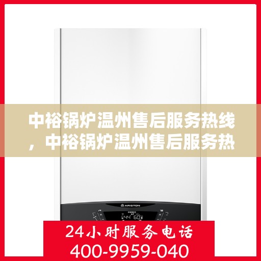 中裕锅炉温州售后服务热线，中裕锅炉温州售后服务热线，专业团队为您提供全方位技术支持与解决方案