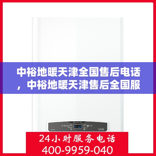 中裕地暖天津全国售后电话，中裕地暖天津售后全国服务热线及维修指南