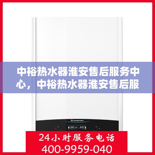 中裕热水器淮安售后服务中心，中裕热水器淮安售后服务中心，专业维修与优质服务并行