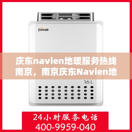 庆东navien地暖服务热线南京，南京庆东Navien地暖服务热线详解