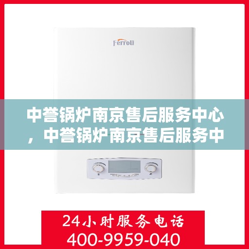 中誉锅炉南京售后服务中心，中誉锅炉南京售后服务中心，专业服务的承诺与信赖的起点
