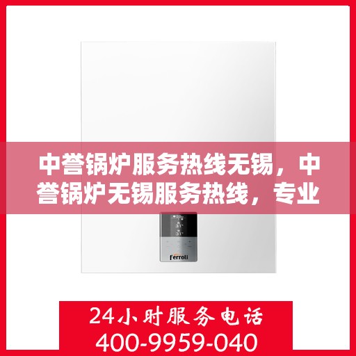 中誉锅炉服务热线无锡，中誉锅炉无锡服务热线，专业解决方案，贴心为您服务