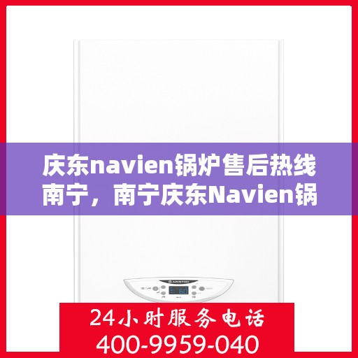 庆东navien锅炉售后热线南宁，南宁庆东Navien锅炉售后热线及维修服务支持