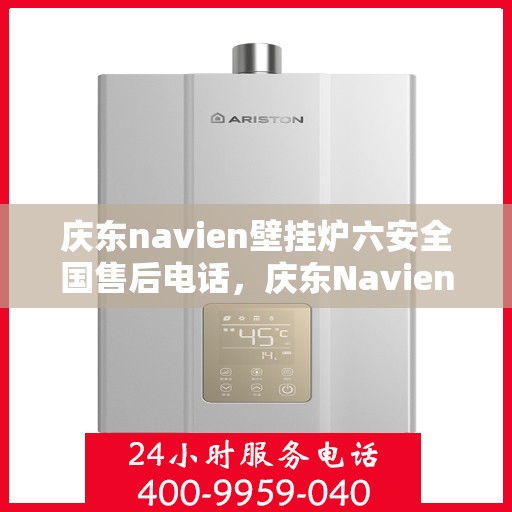 庆东navien壁挂炉六安全国售后电话，庆东Navien壁挂炉，全国售后热线与六重安全保护，温暖您的生活