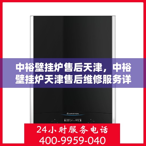 中裕壁挂炉售后天津，中裕壁挂炉天津售后维修服务详解