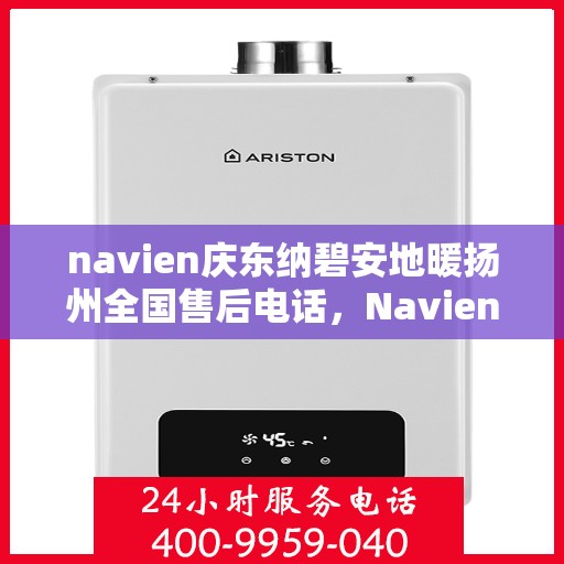 navien庆东纳碧安地暖扬州全国售后电话，Navien庆东纳碧安地暖扬州售后全国服务热线公布