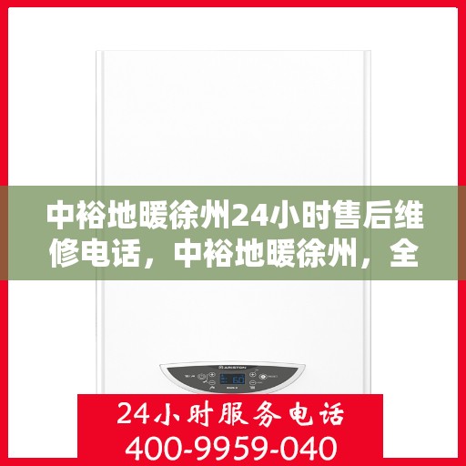 中裕地暖徐州24小时售后维修电话，中裕地暖徐州，全天候售后维修热线，温暖无忧服务！
