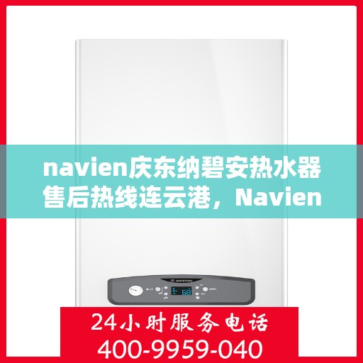 navien庆东纳碧安热水器售后热线连云港，Navien庆东纳碧安热水器连云港售后热线及服务支持