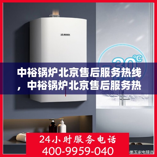 中裕锅炉北京售后服务热线，中裕锅炉北京售后服务热线，专业团队，贴心服务，为您的锅炉保驾护航！