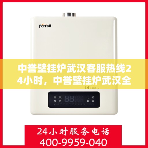 中誉壁挂炉武汉客服热线24小时，中誉壁挂炉武汉全天候客服热线，温暖服务不打烊