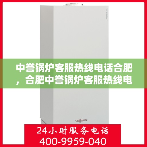 中誉锅炉客服热线电话合肥，合肥中誉锅炉客服热线电话，专业解答，贴心服务