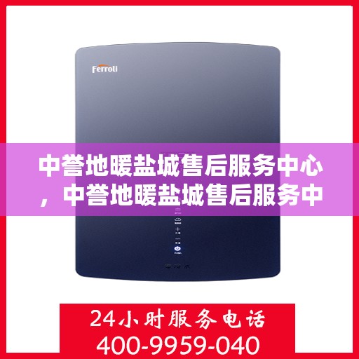 中誉地暖盐城售后服务中心，中誉地暖盐城售后服务中心，专业服务的温暖之选