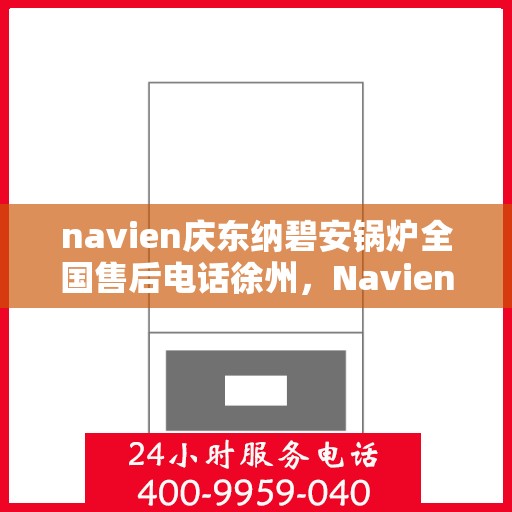 navien庆东纳碧安锅炉全国售后电话徐州，Navien庆东纳碧安锅炉全国售后热线公布，徐州地区服务电话一览