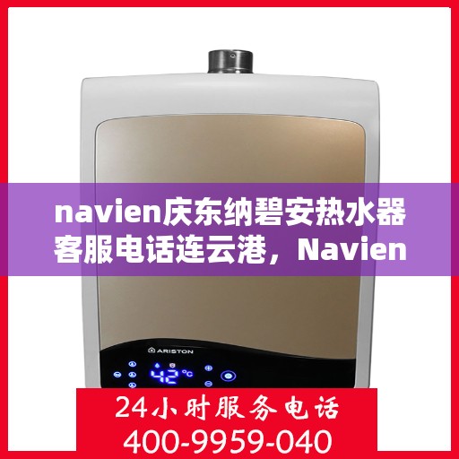 navien庆东纳碧安热水器客服电话连云港，Navien庆东纳碧安热水器连云港客服热线及售后服务支持