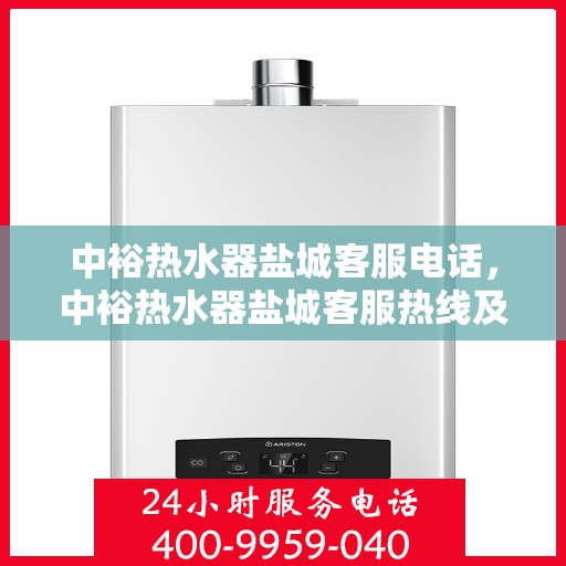 中裕热水器盐城客服电话，中裕热水器盐城客服热线及售后服务支持中心电话