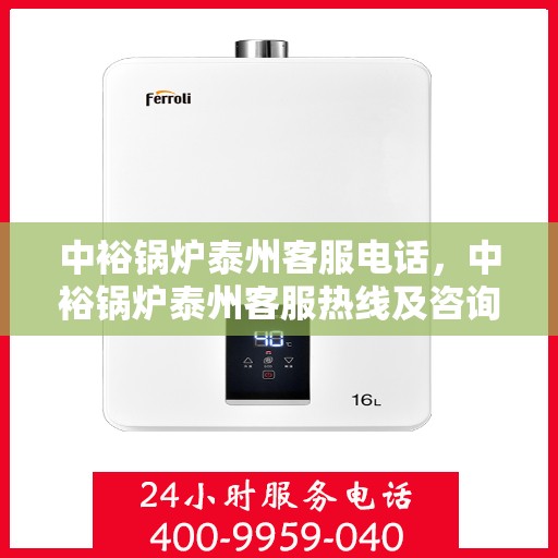 中裕锅炉泰州客服电话，中裕锅炉泰州客服热线及咨询电话号码解析