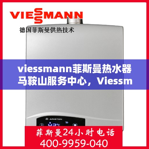 viessmann菲斯曼热水器马鞍山服务中心，Viessmann菲斯曼热水器马鞍山服务中心，专业品质，贴心服务