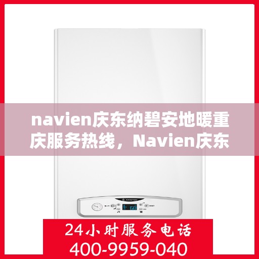 navien庆东纳碧安地暖重庆服务热线，Navien庆东纳碧安地暖重庆服务热线，专业团队为您提供一站式解决方案