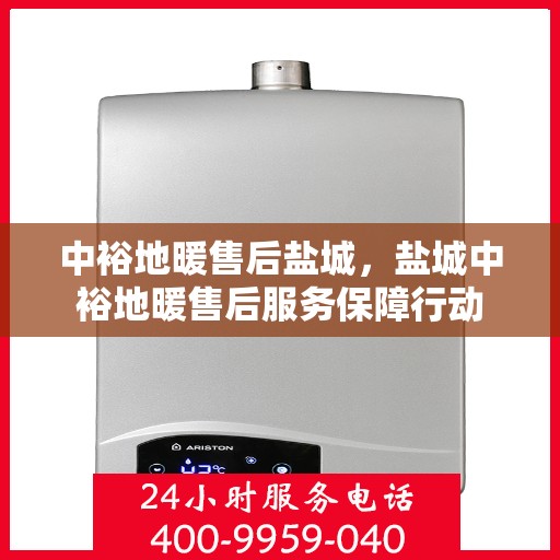 中裕地暖售后盐城，盐城中裕地暖售后服务保障行动